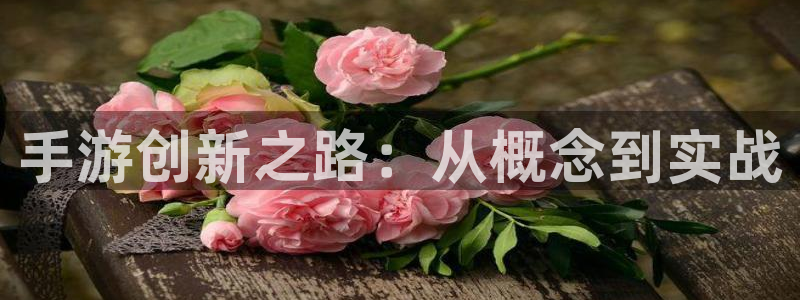 最新极悦娱乐预测：手游创新之路：从概念到实战