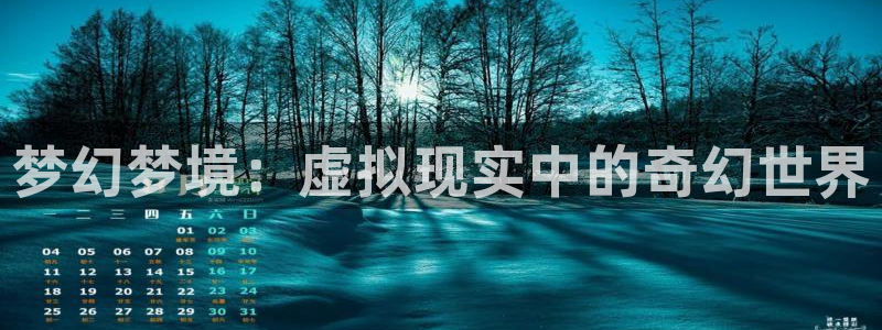 极悦娱乐历史：梦幻梦境：虚拟现实中的奇幻世界