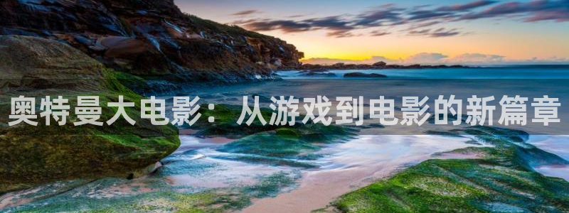 极悦娱乐苹果怎么下载：奥特曼大电影：从游戏到电影的新篇章